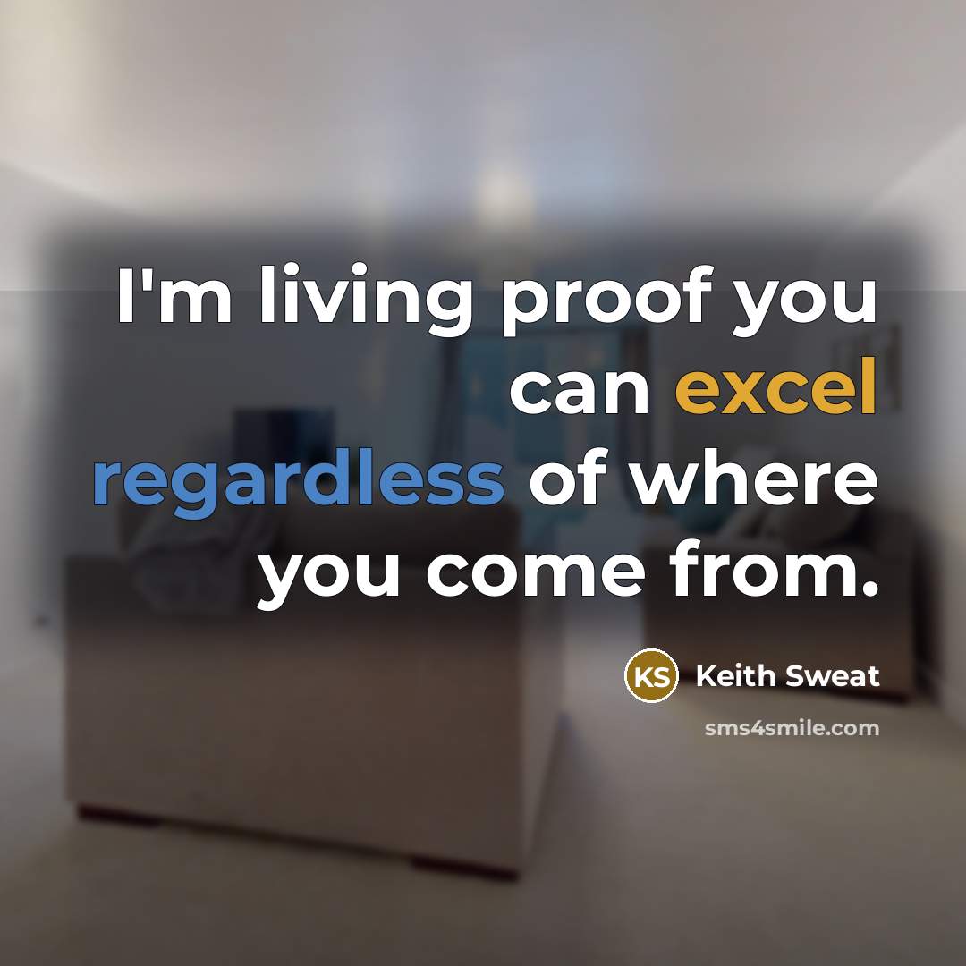 “I'm living proof you can excel regardless of where you come from.” quote by Keith Sweat