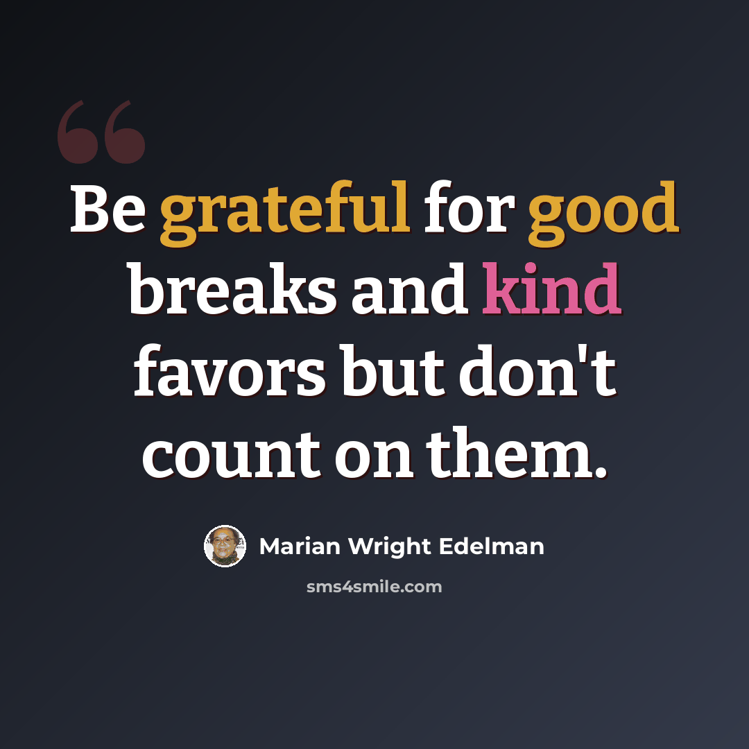 “Be grateful for good breaks and kind favors but don't count on them.” quote by Marian Wright Edelman
