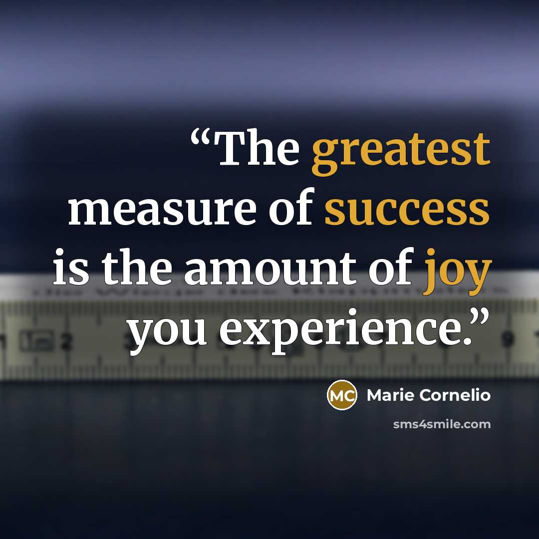 “The greatest measure of success is the amount of joy you experience.” quote by Marie Cornelio