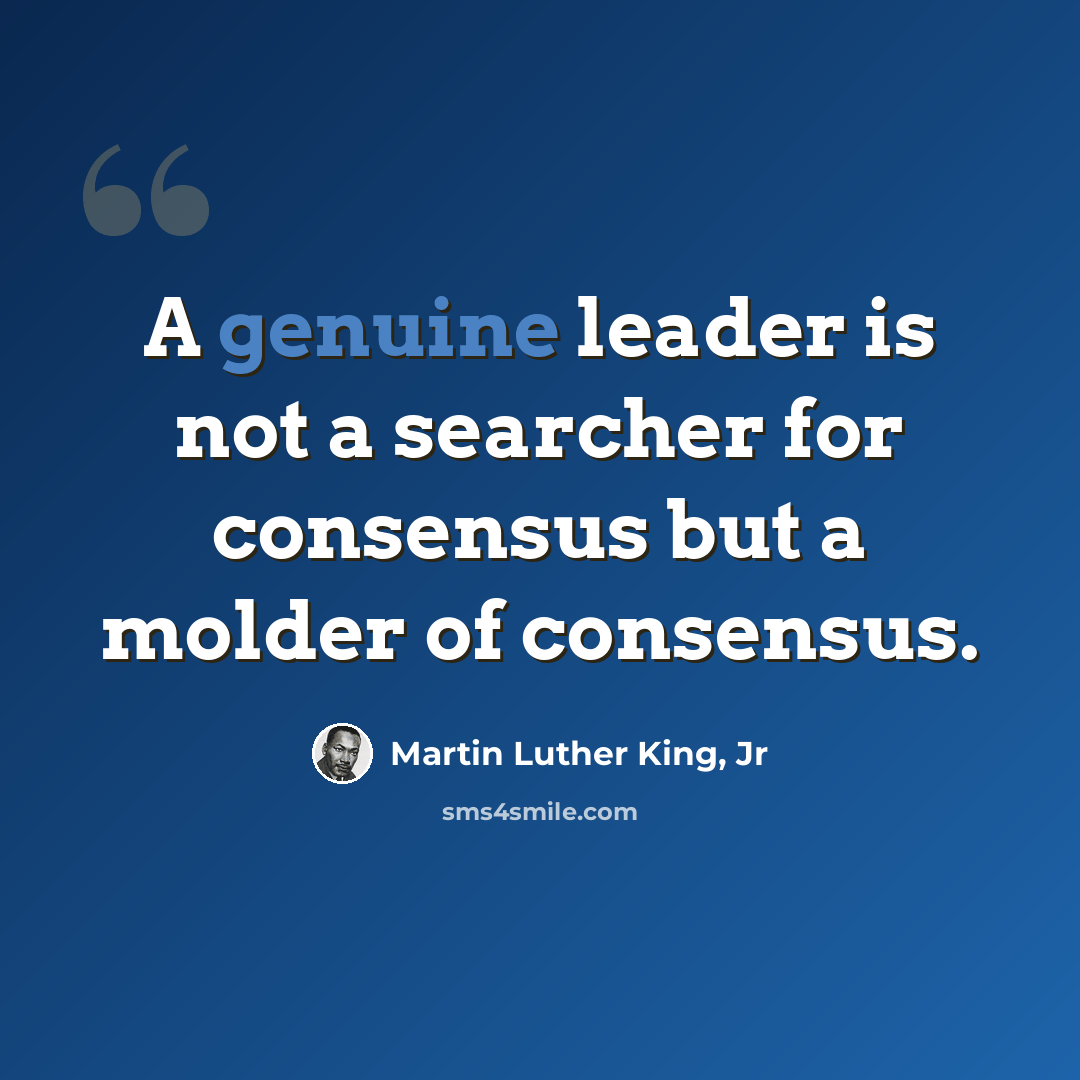 “A genuine leader is not a searcher for consensus but a molder of consensus.” quote by Martin Luther King, Jr