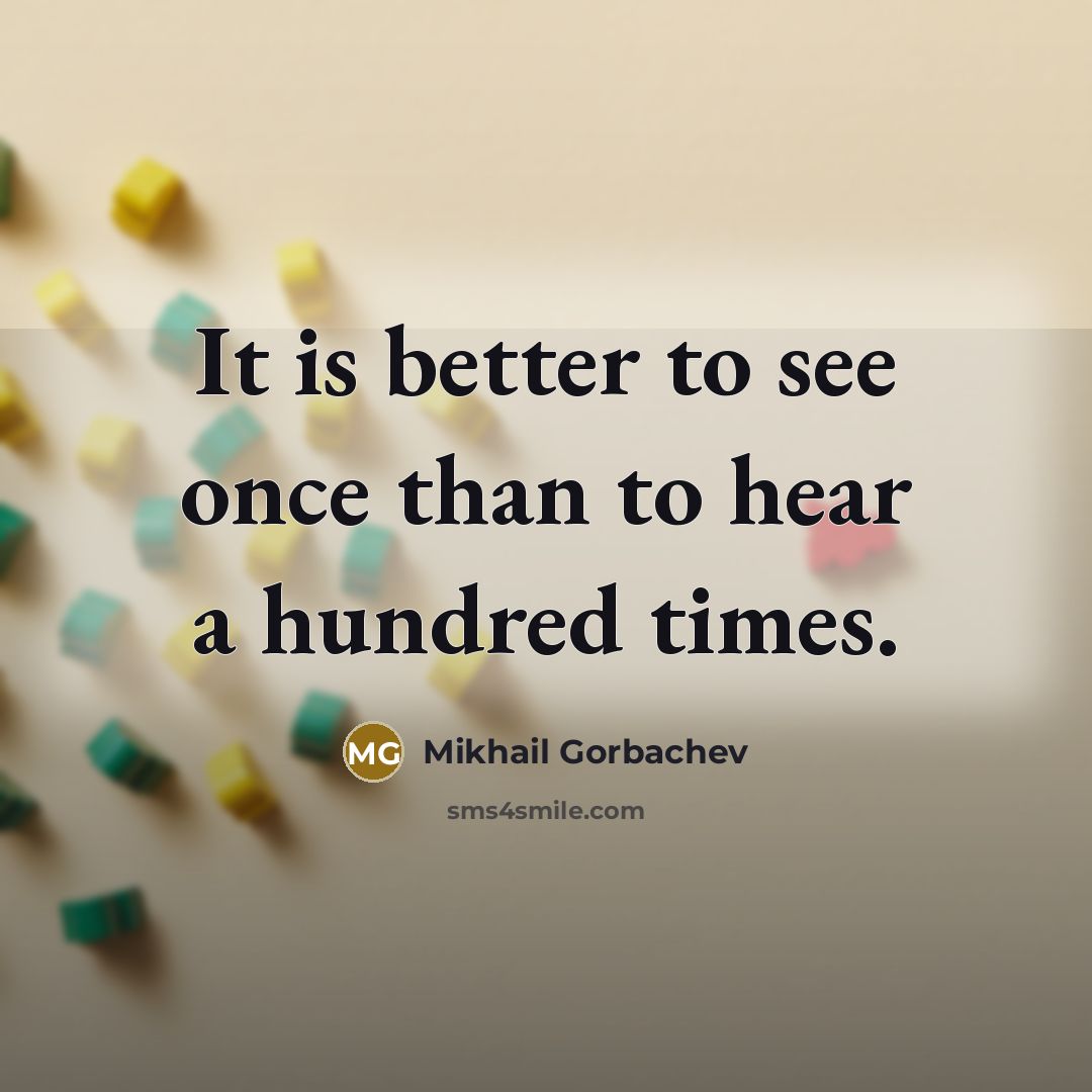 “It is better to see once than to hear a hundred times.” quote by Mikhail Gorbachev