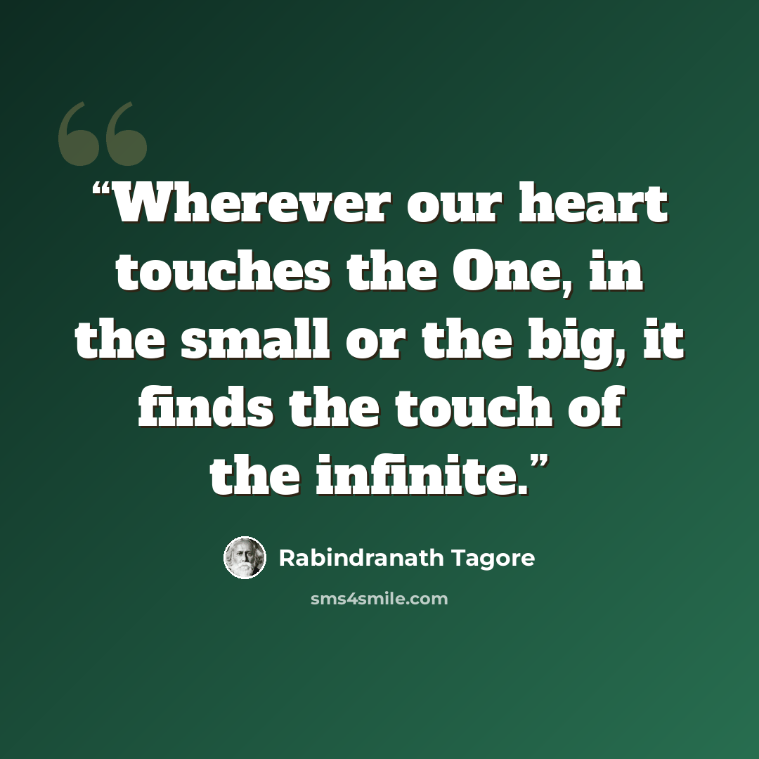 “Wherever our heart touches the One, in the small or the big, it finds the touch of the infinite.” quote by Rabindranath Tagore
