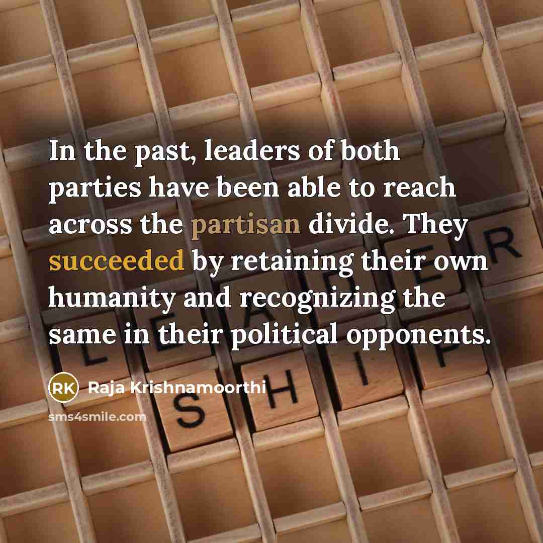 “In the past, leaders of both parties have been able to reach across the partisan divide. They succeeded by retaining their own humanity and recognizing the same in their political opponents.” quote by Raja Krishnamoorthi