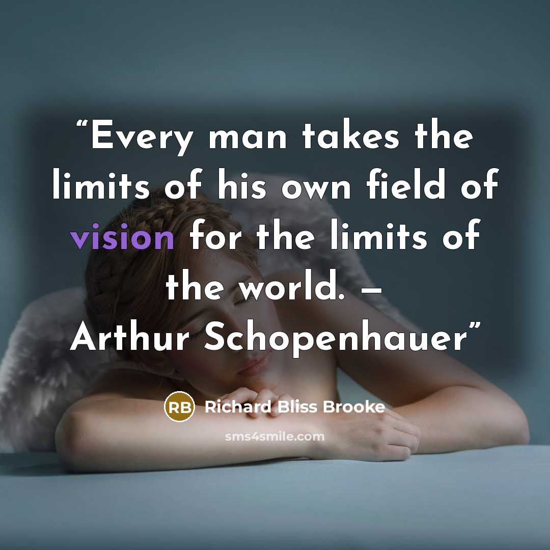 “Every man takes the limits of his own field of vision for the limits of the world. — Arthur Schopenhauer” quote by Richard Bliss Brooke