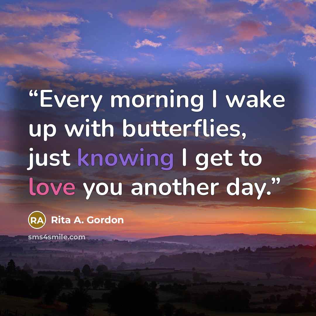 “Every morning I wake up with butterflies, just knowing I get to love you another day.” quote by Rita A. Gordon