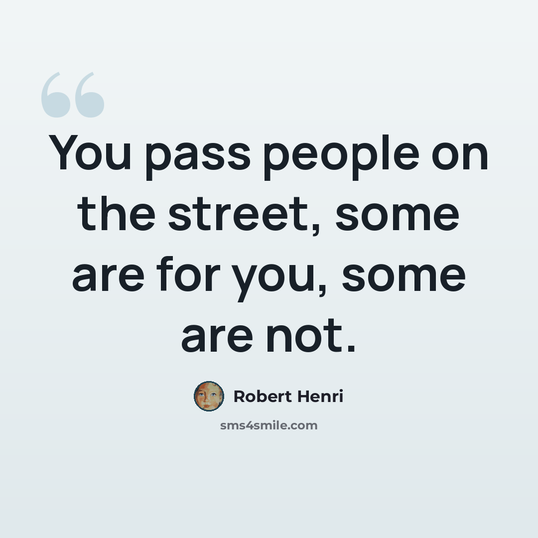 “You pass people on the street, some are for you, some are not.” quote by Robert Henri