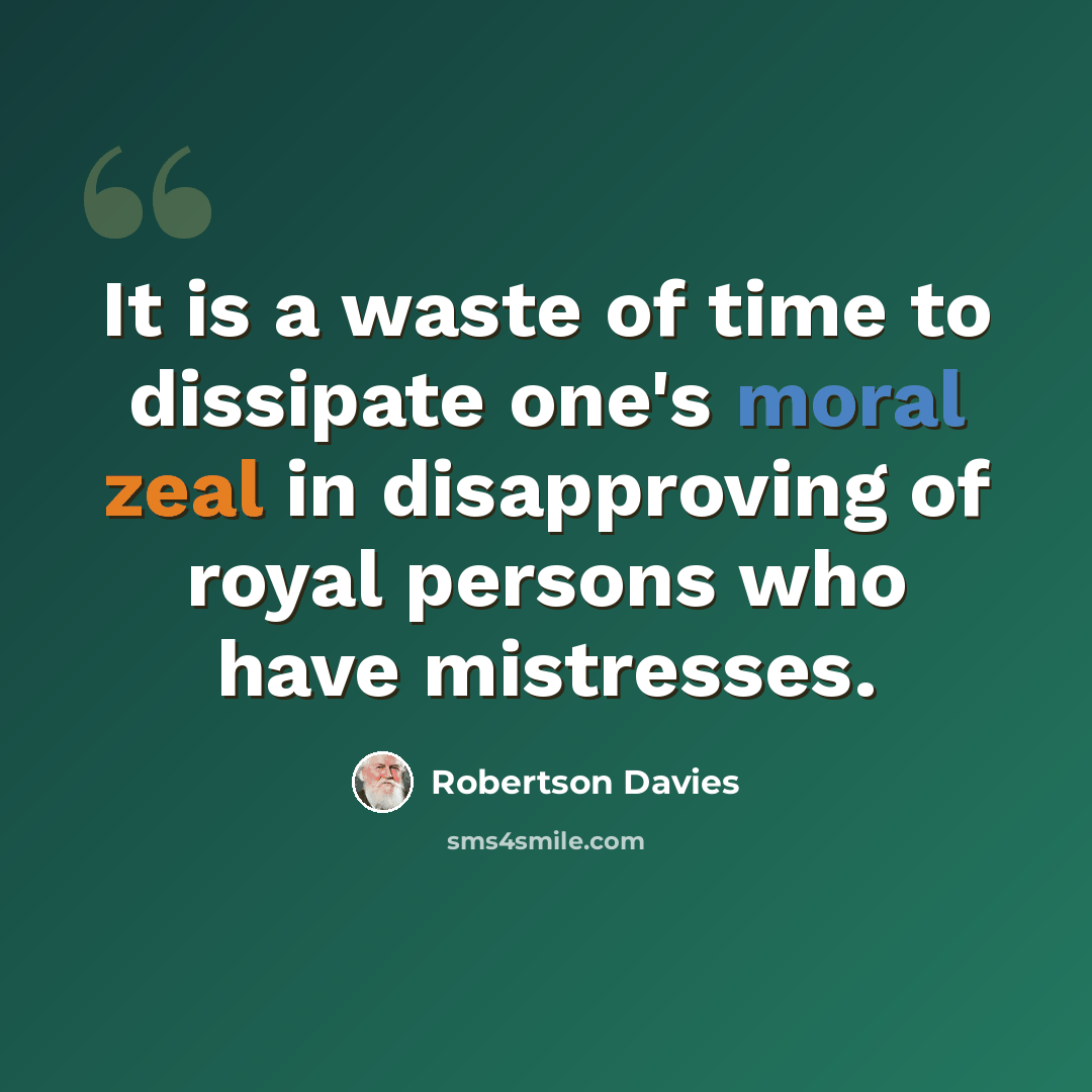 “It is a waste of time to dissipate one's moral zeal in disapproving of royal persons who have mistresses.” quote by Robertson Davies