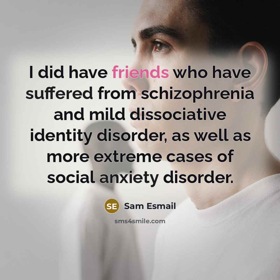 “I did have friends who have suffered from schizophrenia and mild dissociative identity disorder, as well as more extreme cases of social anxiety disorder.” quote by Sam Esmail