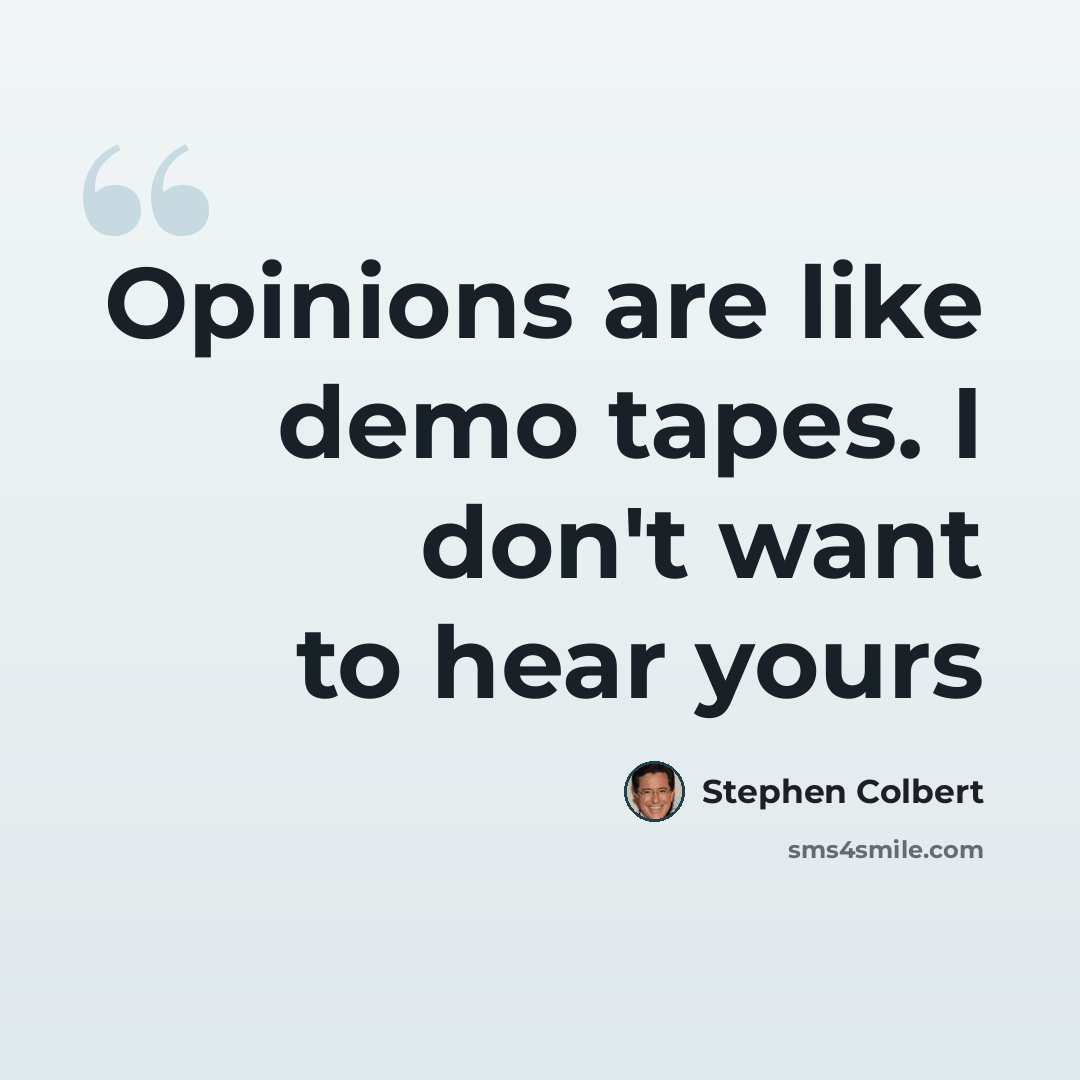 “Opinions are like demo tapes. I don't want to hear yours” quote by Stephen Colbert