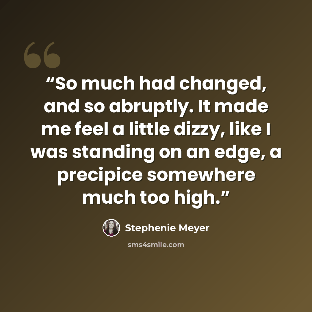 “So much had changed, and so abruptly. It made me feel a little dizzy, like I was standing on an edge, a precipice somewhere much too high.” quote by Stephenie Meyer