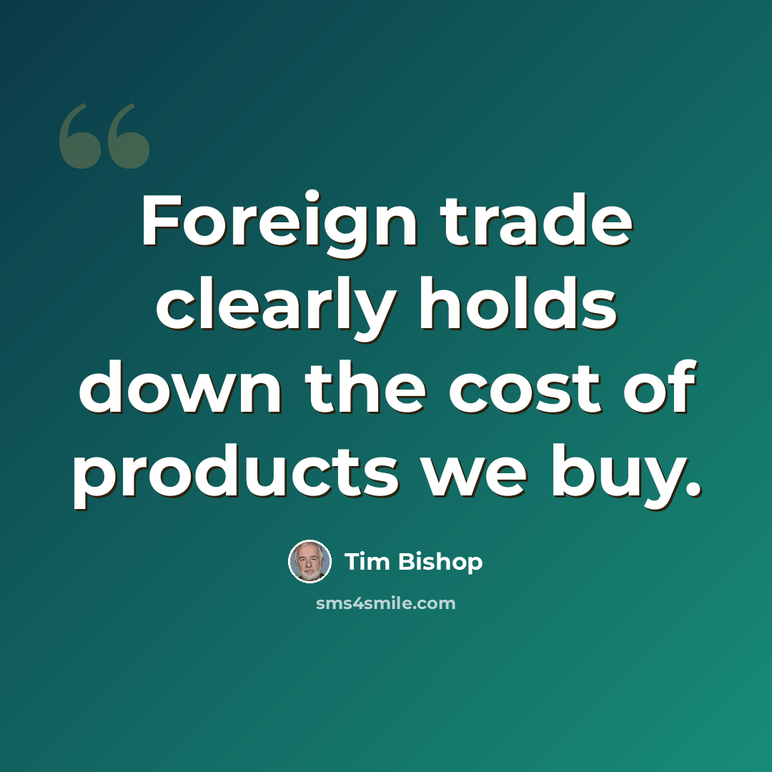 “Foreign trade clearly holds down the cost of products we buy.” quote by Tim Bishop