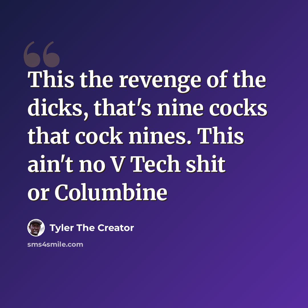 “This the revenge of the dicks, that's nine cocks that cock nines. This ain't no V Tech shit or Columbine” quote by Tyler The Creator