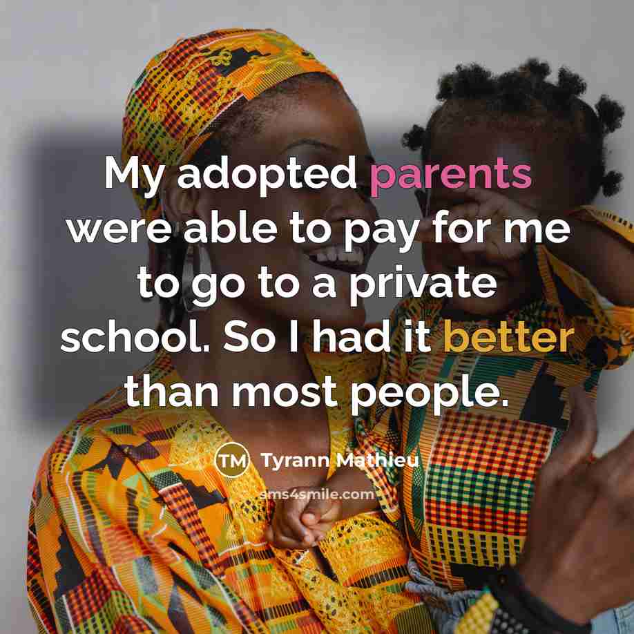“My adopted parents were able to pay for me to go to a private school. So I had it better than most people.” quote by Tyrann Mathieu