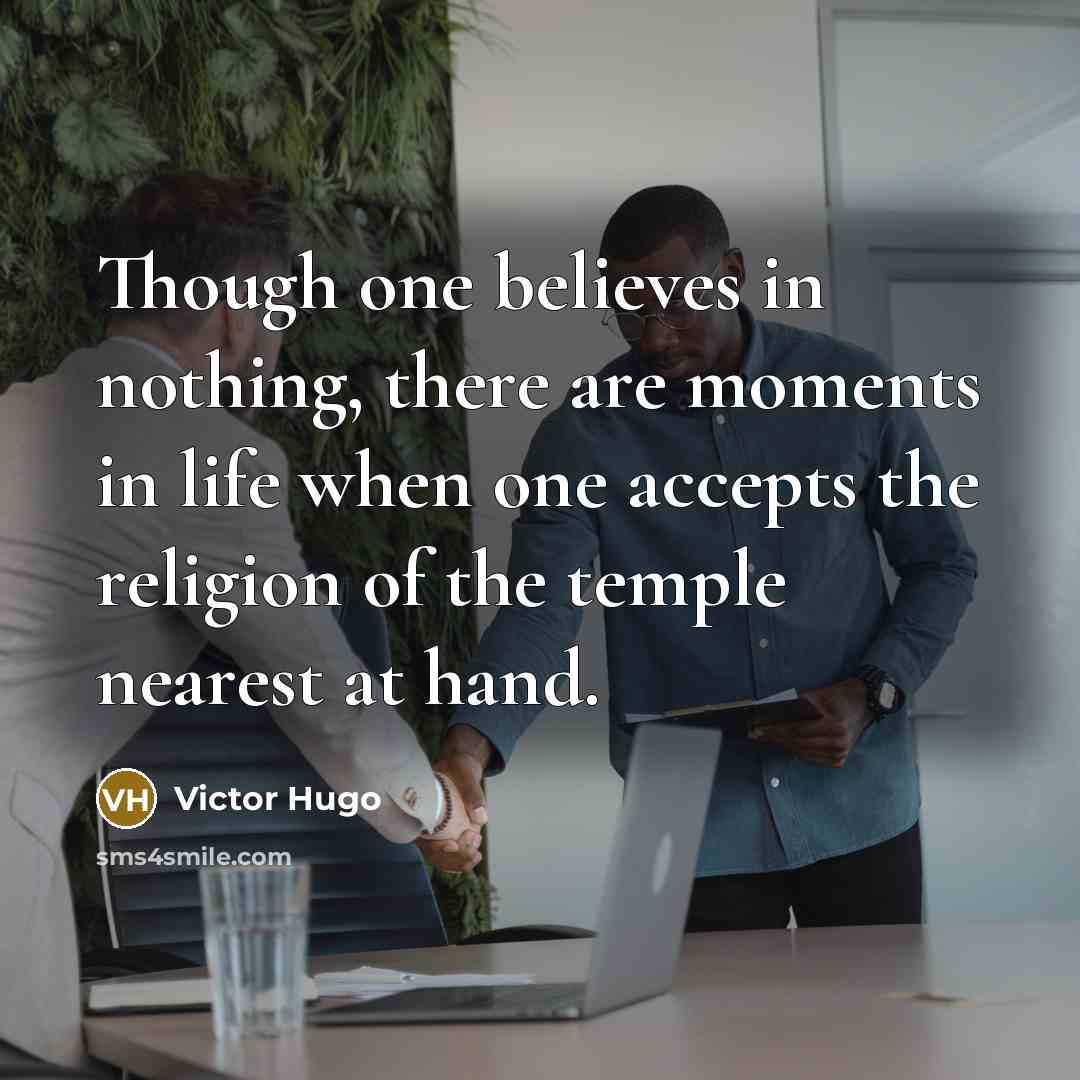 “Though one believes in nothing, there are moments in life when one accepts the religion of the temple nearest at hand.” quote by Victor Hugo