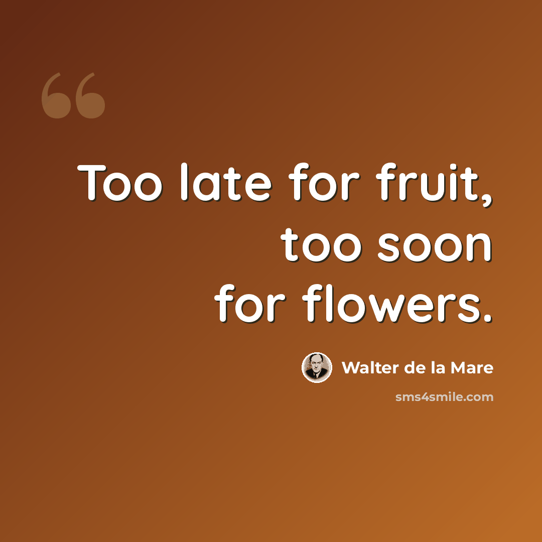 “Too late for fruit, too soon for flowers.” quote by Walter de La Mare
