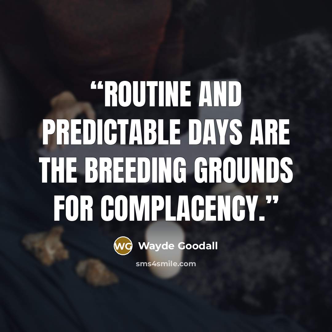 “Routine and predictable days are the breeding grounds for complacency.” quote by Wayde Goodall