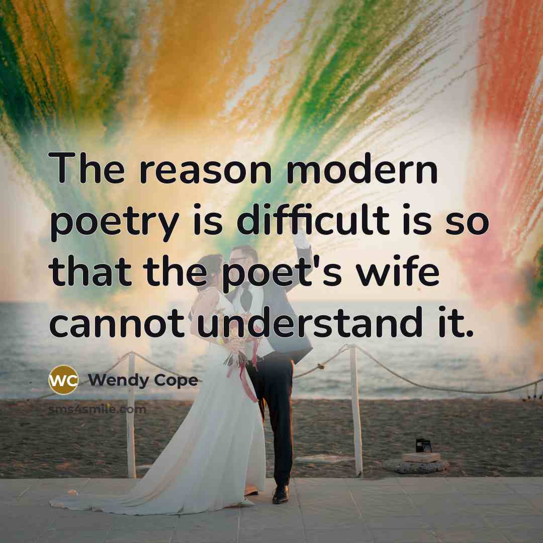 “The reason modern poetry is difficult is so that the poet's wife cannot understand it.” quote by Wendy Cope