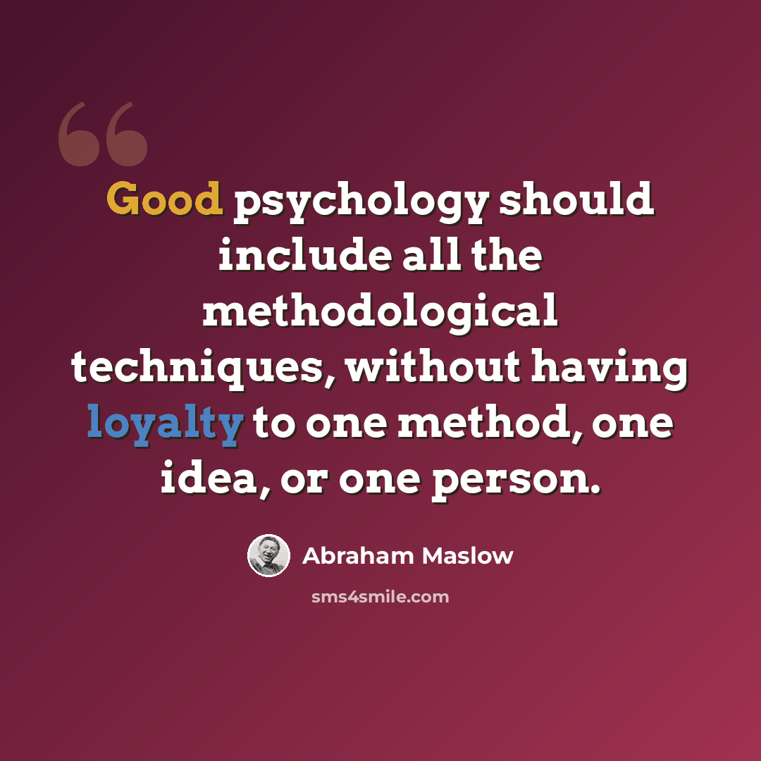 “Good psychology should include all the methodological techniques, without having loyalty to one method, one idea, or one person.” quote by Abraham Maslow