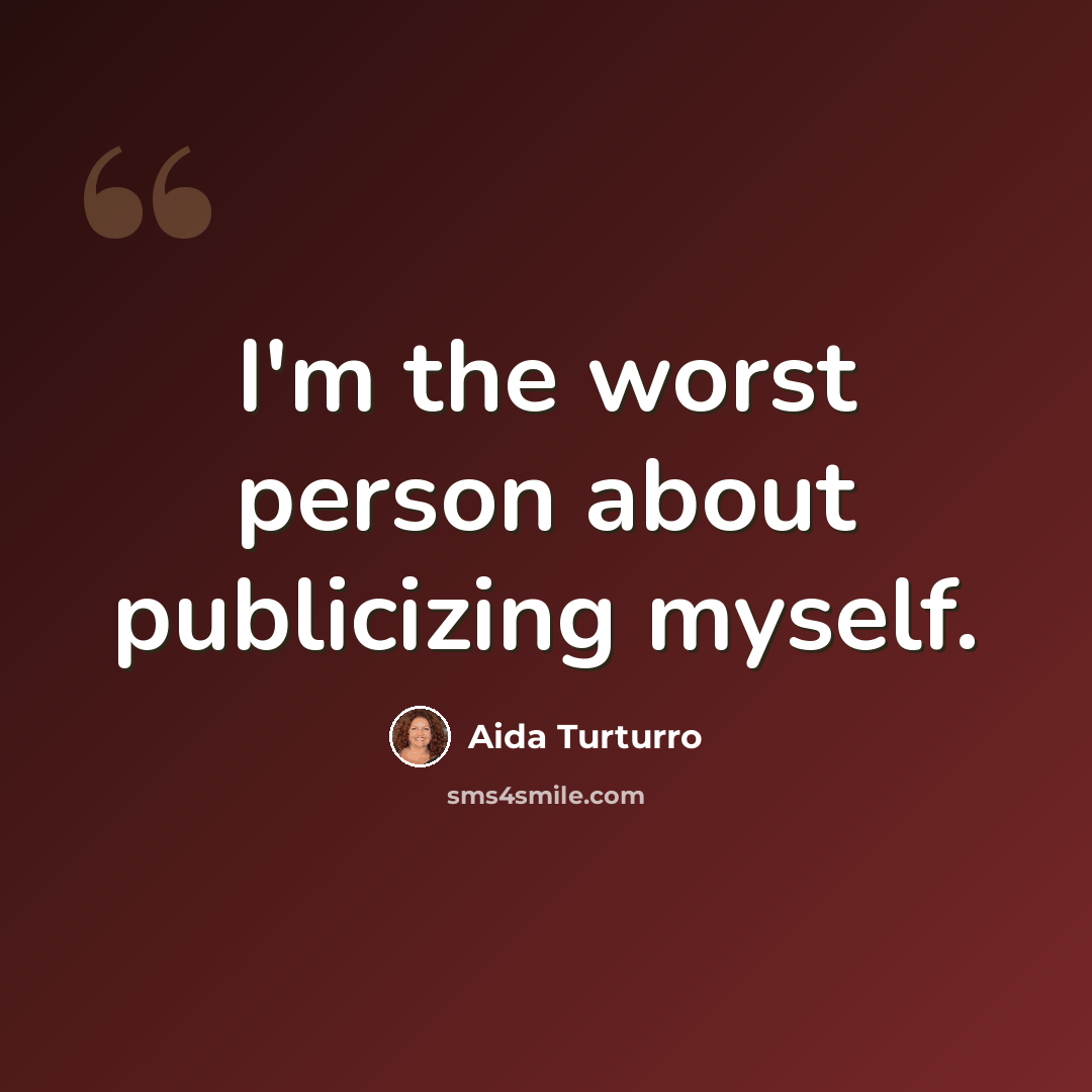 “I'm the worst person about publicizing myself.” quote by Aida Turturro