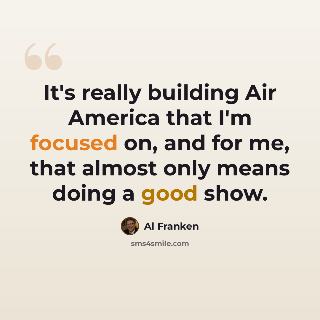 “It's really building Air America that I'm focused on, and for me, that almost only means doing a good show.” quote by Al Franken
