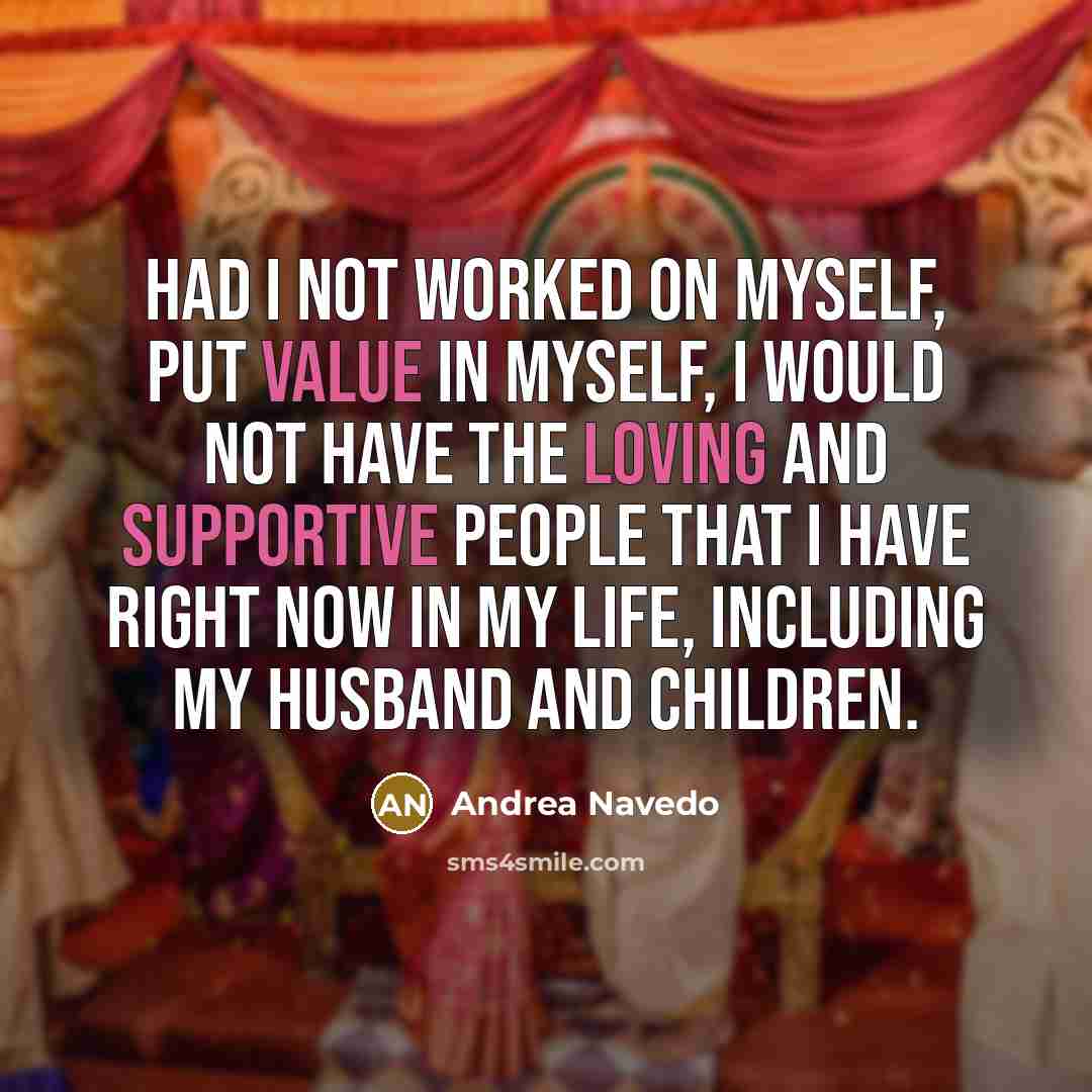 “Had I not worked on myself, put value in myself, I would not have the loving and supportive people that I have right now in my life, including my husband and children.” quote by Andrea Navedo