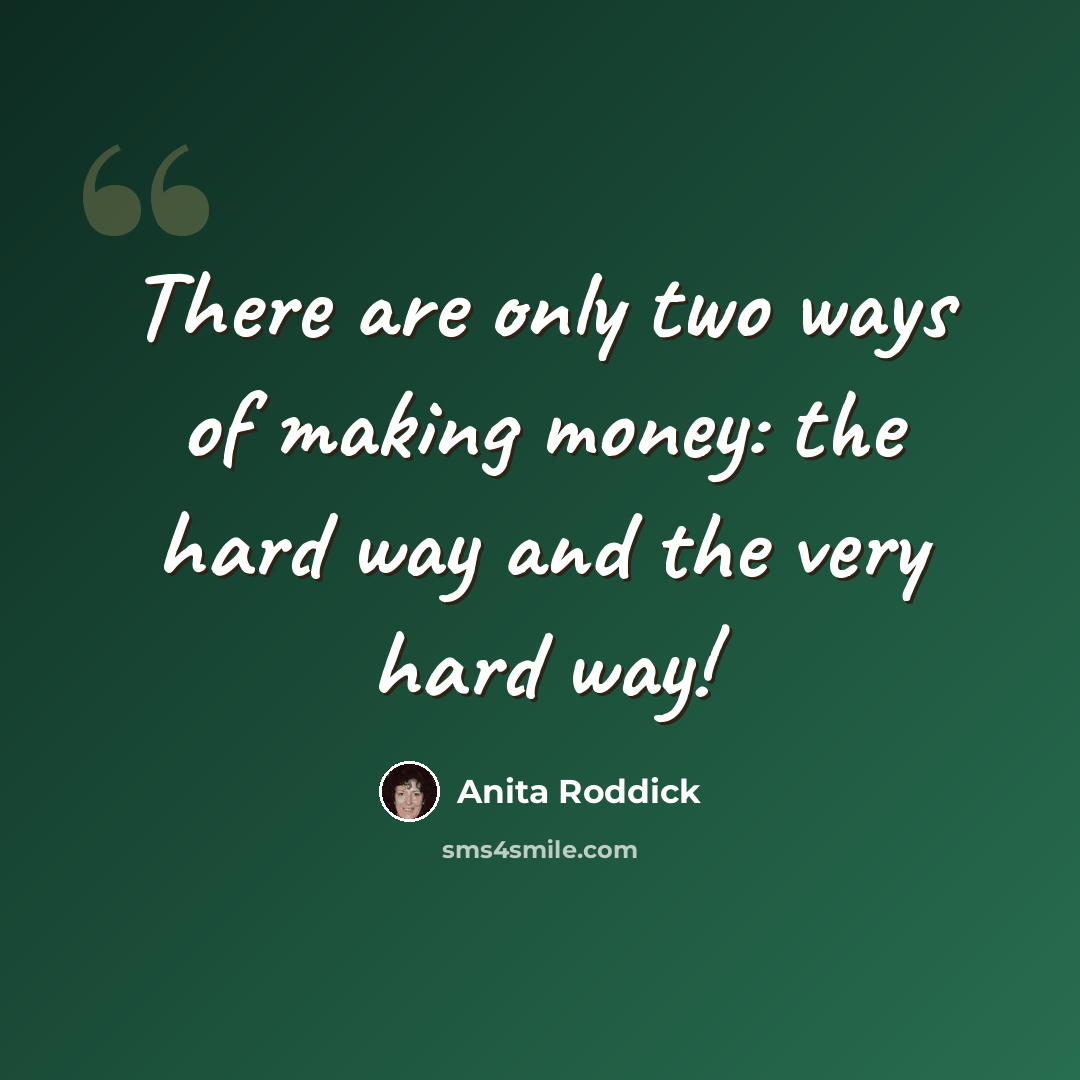 “There are only two ways of making money: the hard way and the very hard way!” quote by Anita Roddick