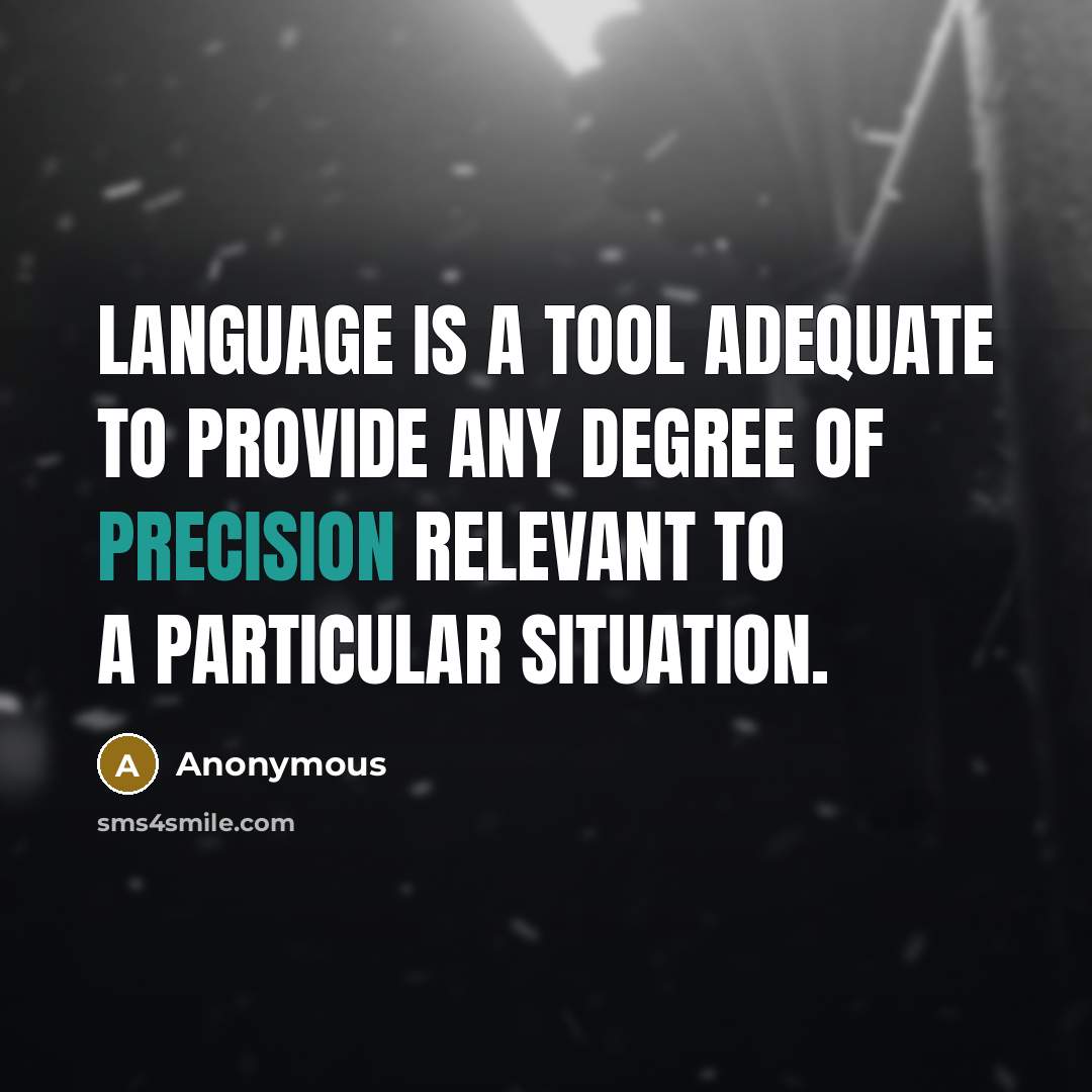 “Language is a tool adequate to provide any degree of precision relevant to a particular situation.” quote by Anonymous