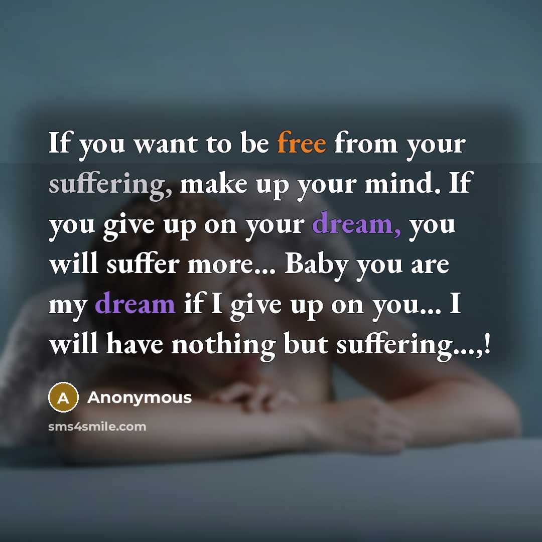“If you want to be free from your suffering, make up your mind. If you give up on your dream, you will suffer more… Baby you are my dream if I give up on you… I will have nothing but suffering…,!” quote by Anonymous