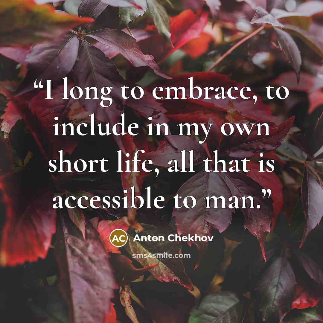 “I long to embrace, to include in my own short life, all that is accessible to man.” quote by Anton Chekhov