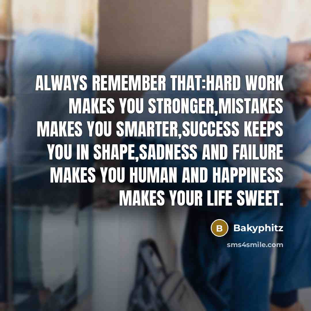 “Always remember that:hard work makes you stronger,mistakes makes you smarter,success keeps you in shape,sadness and failure makes you human and happiness makes your life sweet.” quote by Bakyphitz