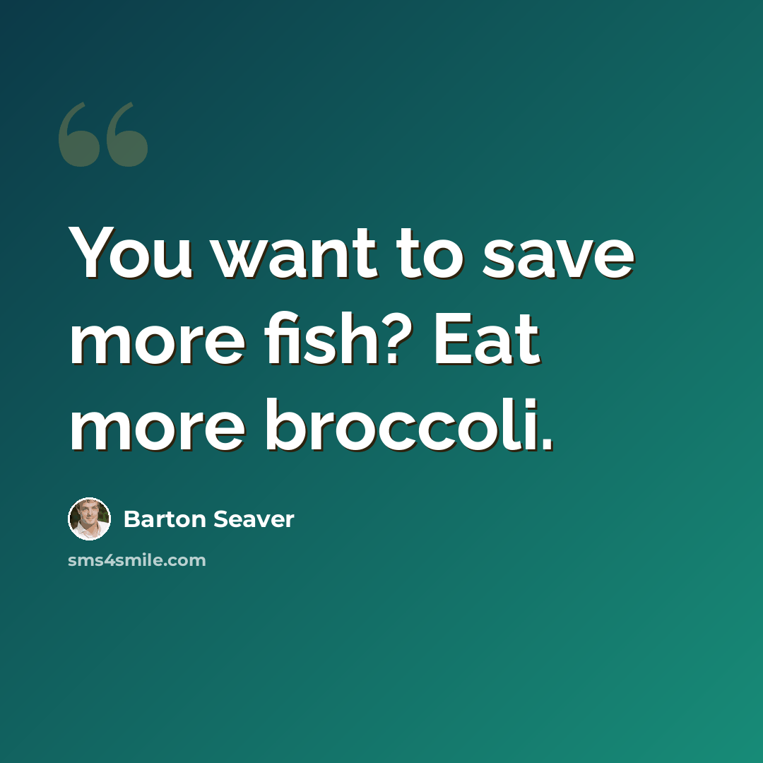 “You want to save more fish? Eat more broccoli.” quote by Barton Seaver