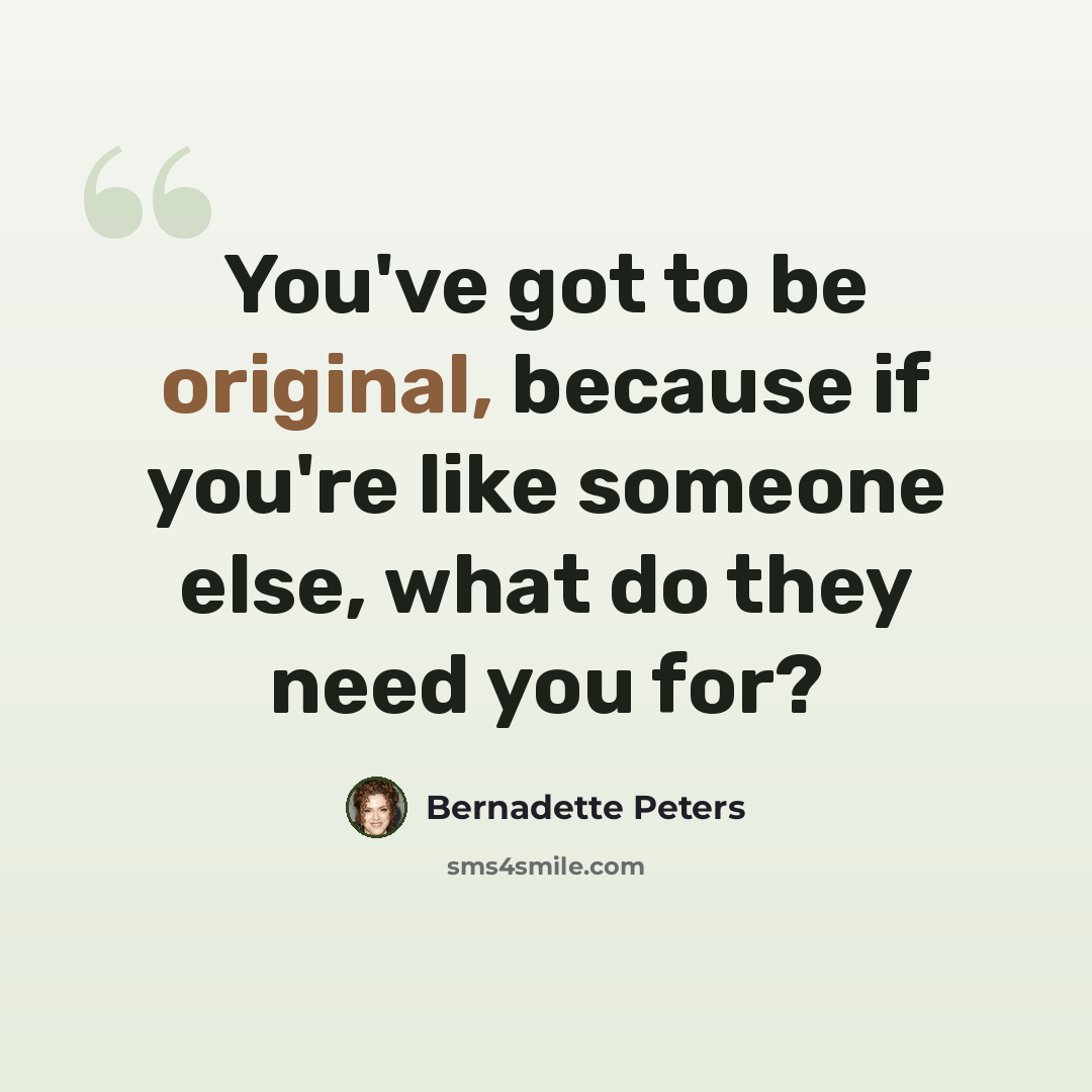 “You've got to be original, because if you're like someone else, what do they need you for?” quote by Bernadette Peters