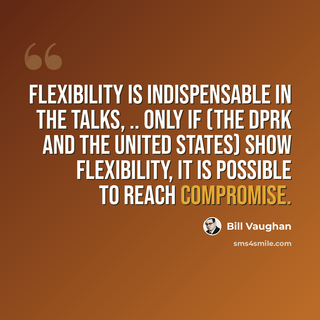 “Flexibility is indispensable in the talks, .. Only if (the DPRK and the United States) show flexibility, it is possible to reach compromise.” quote by Bill Vaughan