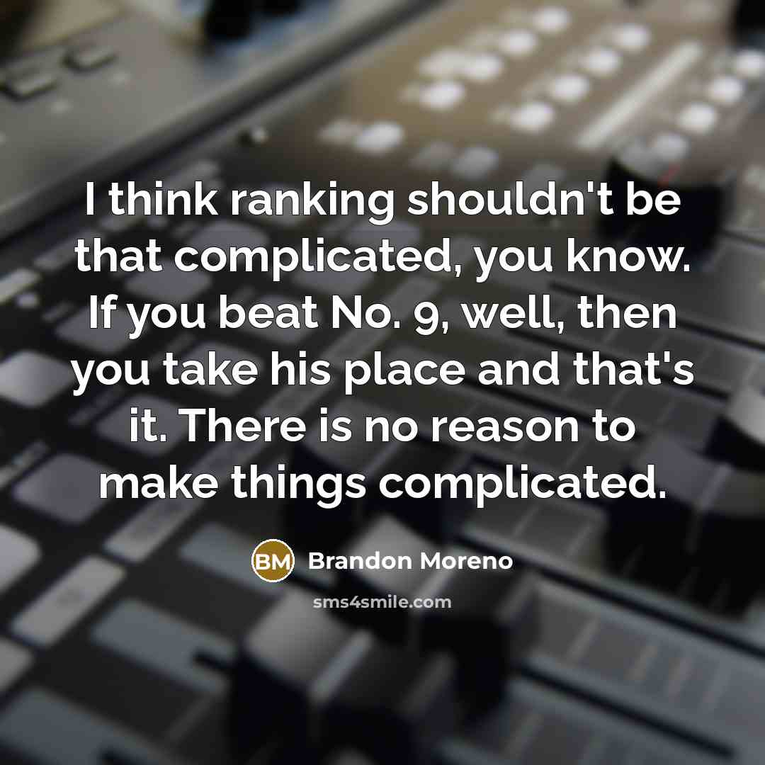 “I think ranking shouldn't be that complicated, you know. If you beat No. 9, well, then you take his place and that's it. There is no reason to make things complicated.” quote by Brandon Moreno