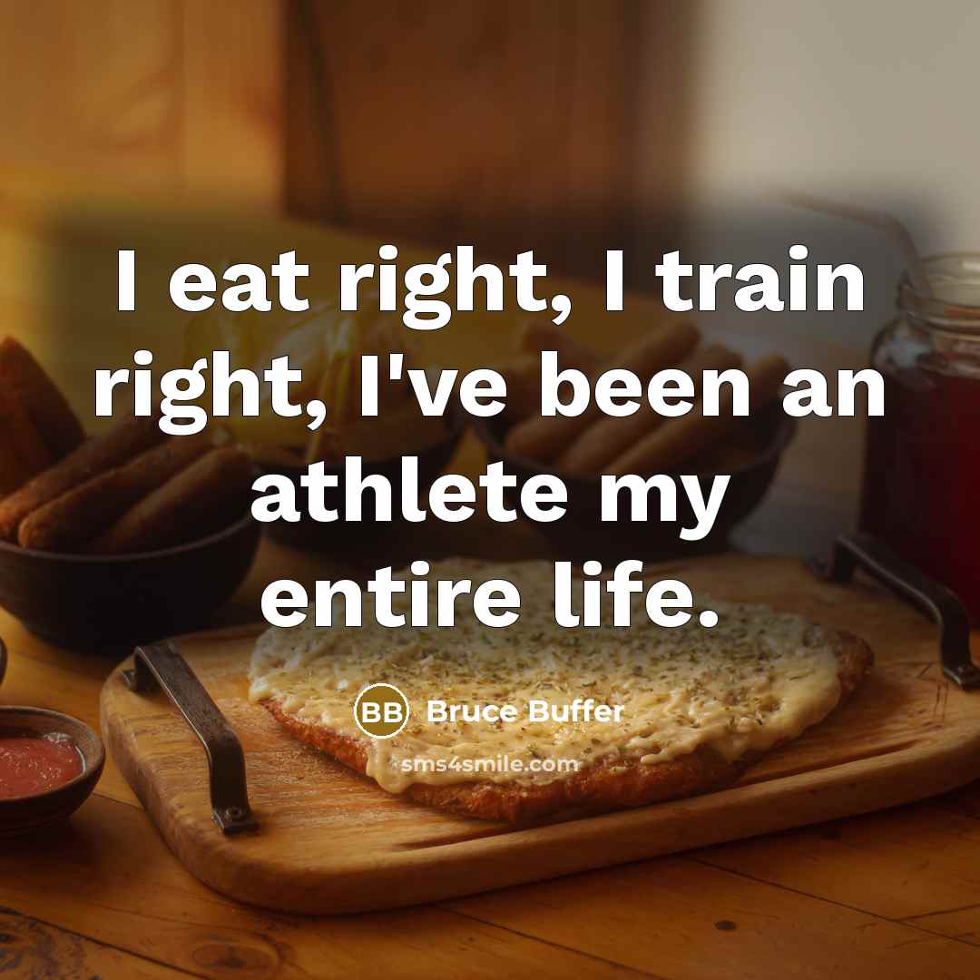 “I eat right, I train right, I've been an athlete my entire life.” quote by Bruce Buffer