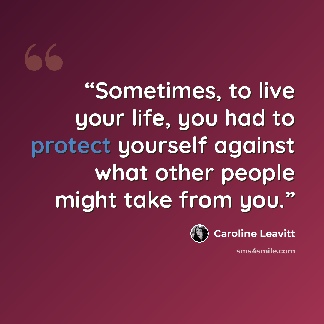 “Sometimes, to live your life, you had to protect yourself against what other people might take from you.” quote by Caroline Leavitt