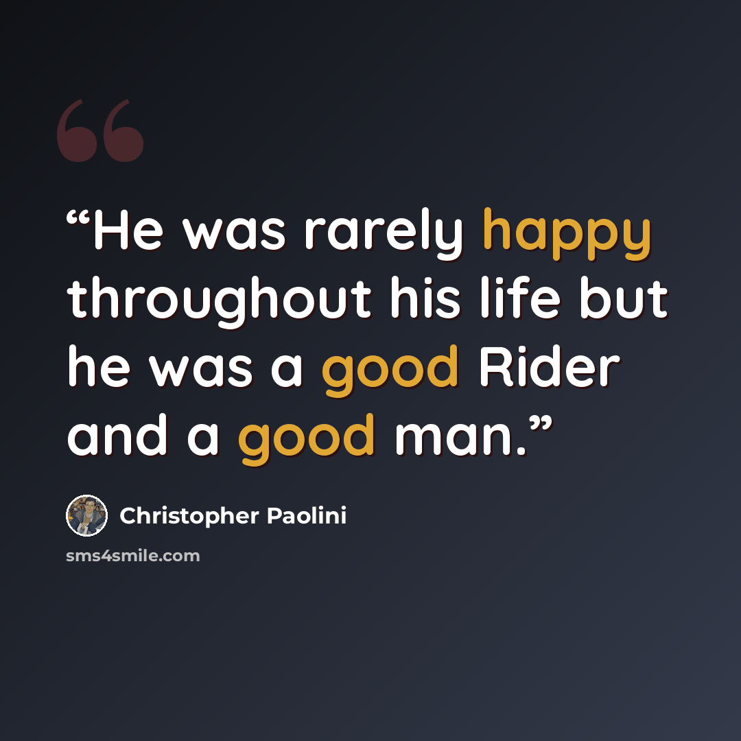 “He was rarely happy throughout his life but he was a good Rider and a good man.” quote by Christopher Paolini
