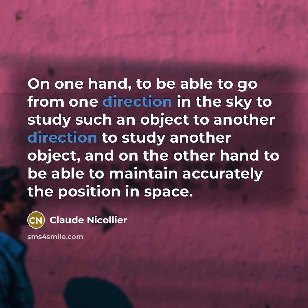 “On one hand, to be able to go from one direction in the sky to study such an object to another direction to study another object, and on the other hand to be able to maintain accurately the position in space.” quote by Claude Nicollier
