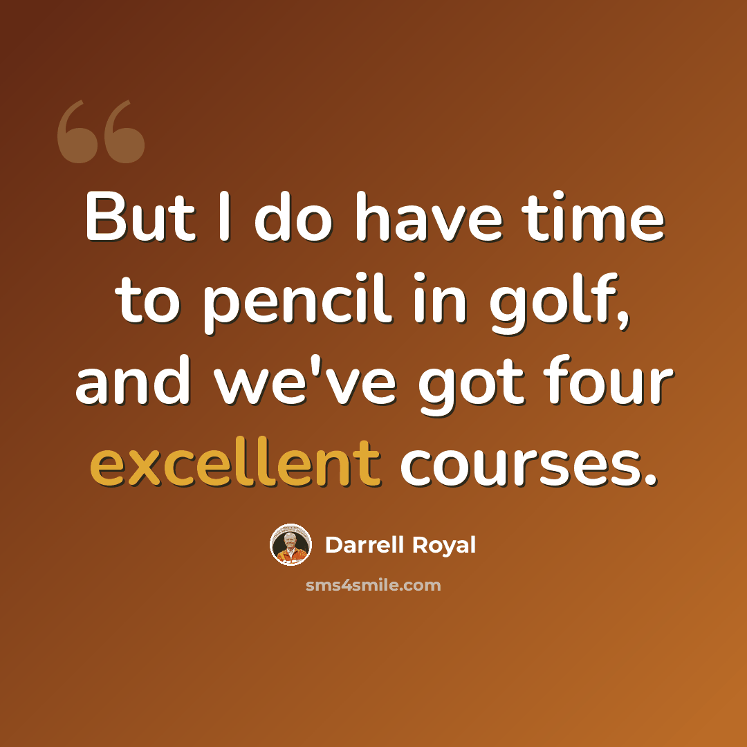 “But I do have time to pencil in golf, and we've got four excellent courses.” quote by Darrell Royal