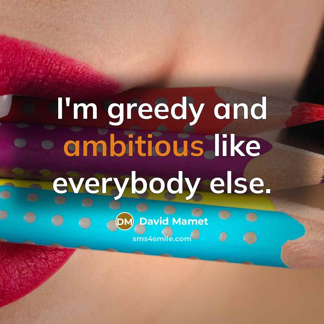 “I'm greedy and ambitious like everybody else.” quote by David Mamet