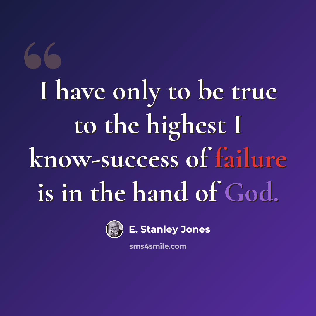 “I have only to be true to the highest I know-success of failure is in the hand of God.” quote by E. Stanley Jones