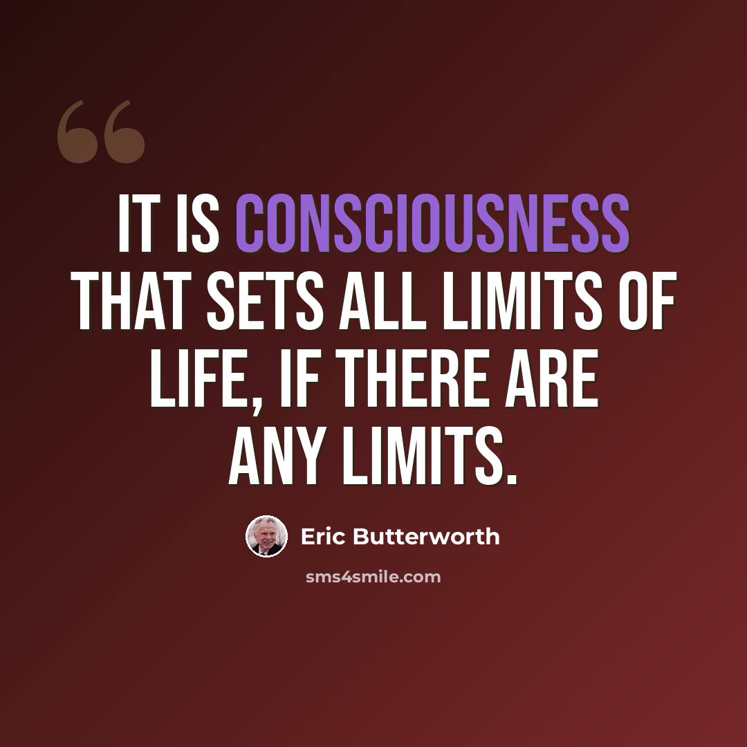 “It is consciousness that sets all limits of life, if there are any limits.” quote by Eric Butterworth