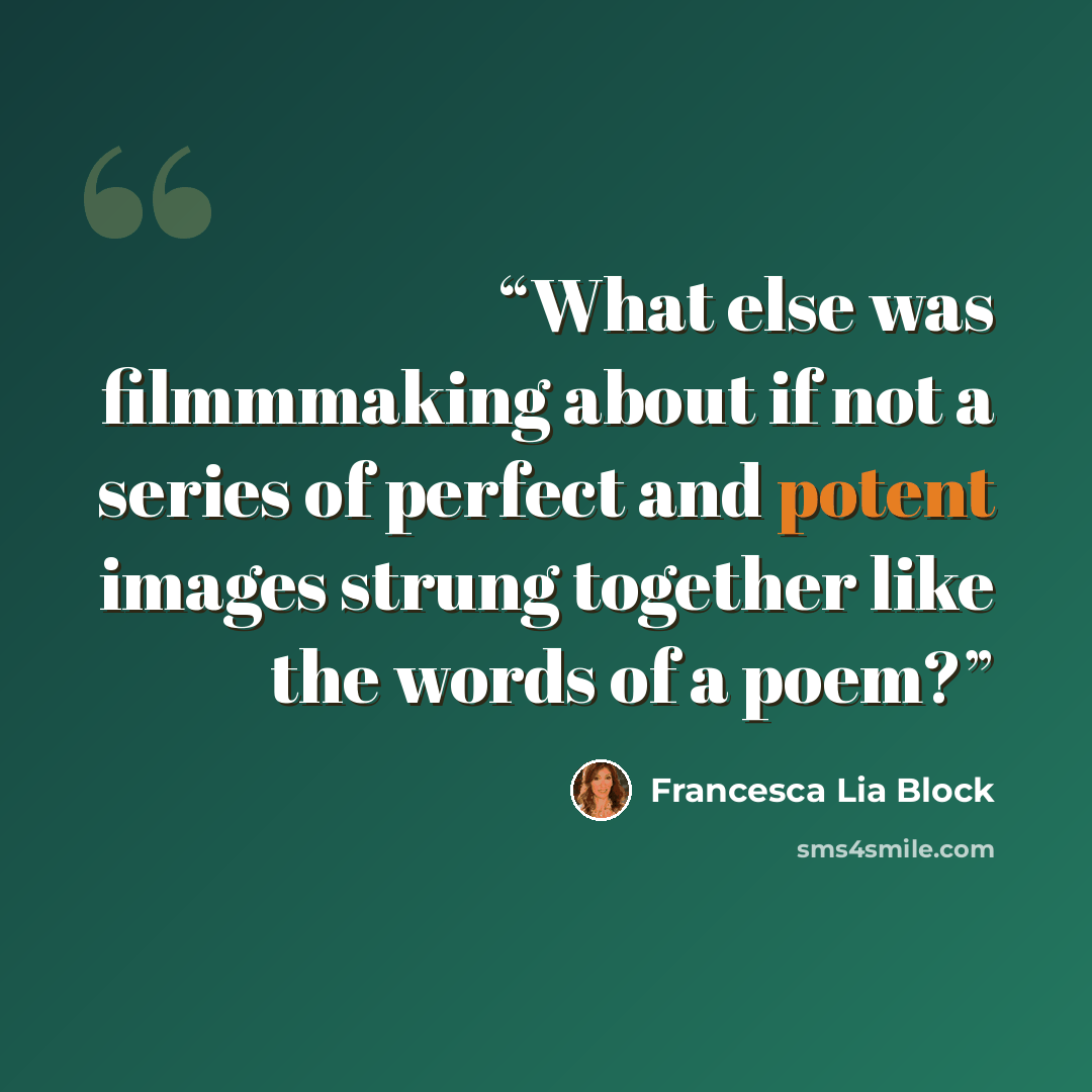 “What else was filmmmaking about if not a series of perfect and potent images strung together like the words of a poem?” quote by Francesca Lia Block