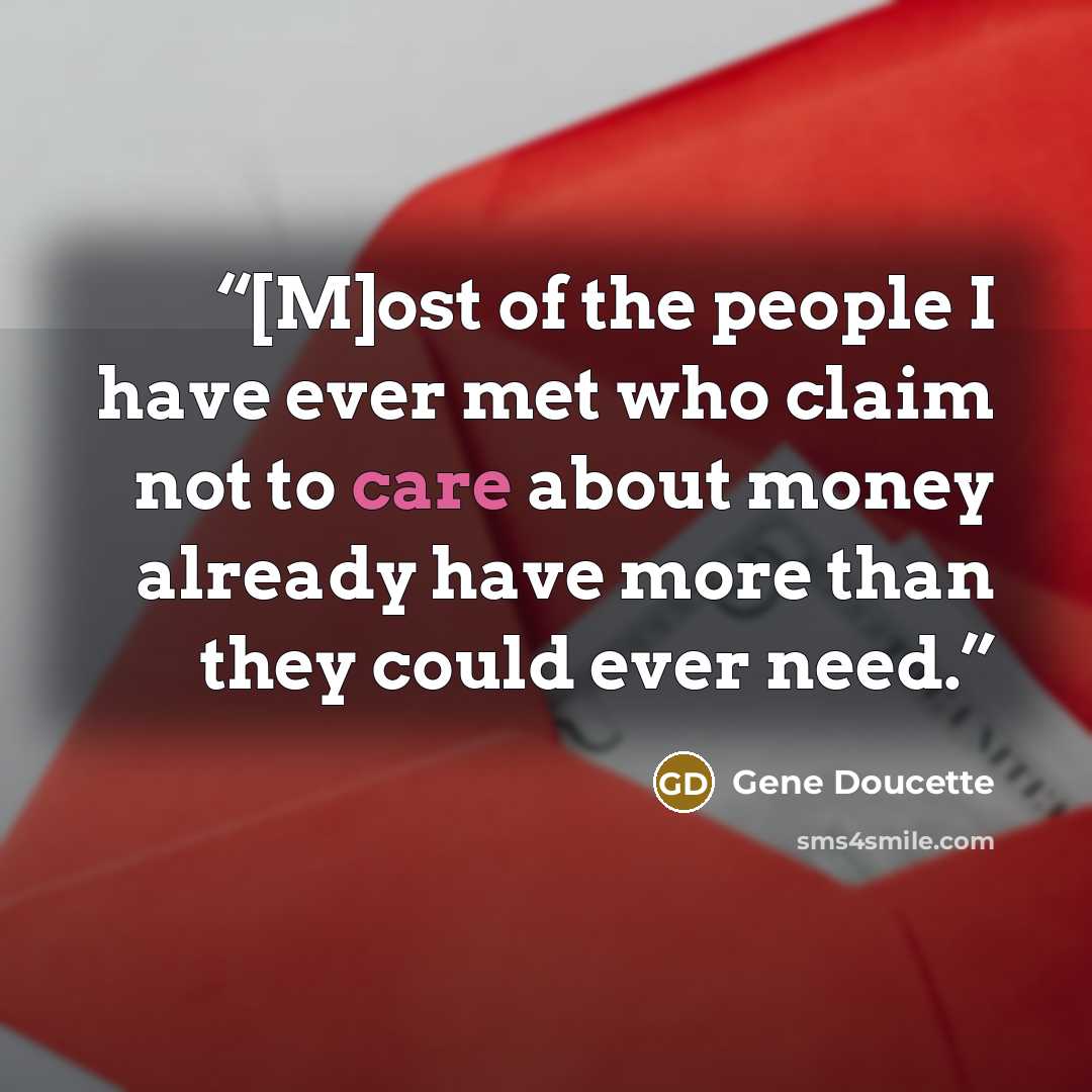 “[M]ost of the people I have ever met who claim not to care about money already have more than they could ever need.” quote by Gene Doucette