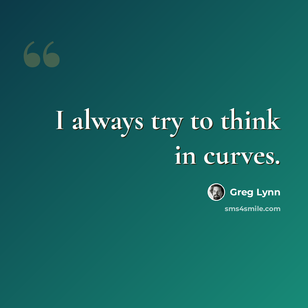 “I always try to think in curves.” quote by Greg Lynn