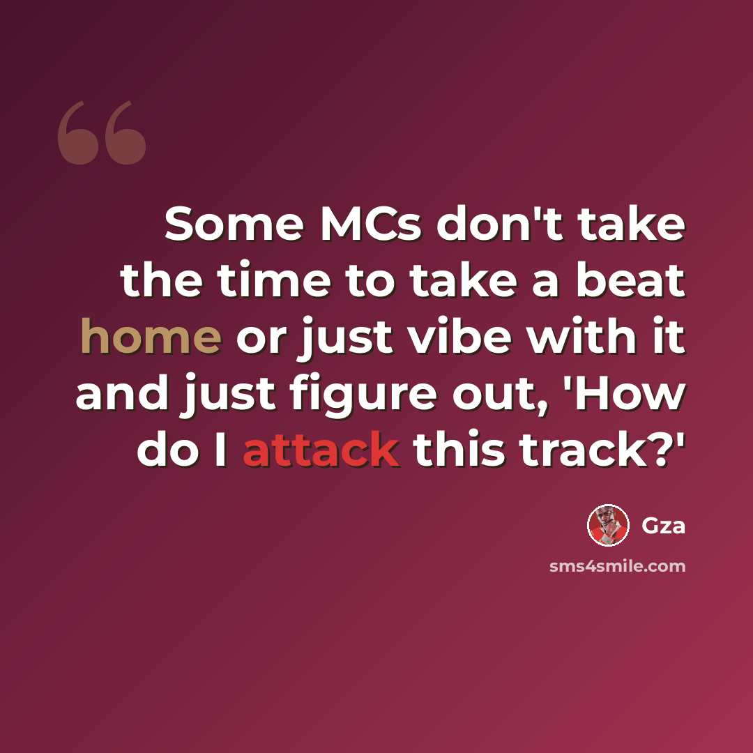 “Some MCs don't take the time to take a beat home or just vibe with it and just figure out, 'How do I attack this track?'” quote by Gza