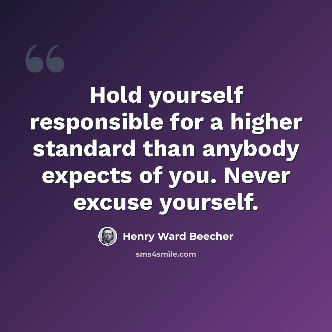 “Hold yourself responsible for a higher standard than anybody expects of you. Never excuse yourself.” quote by Henry Ward Beecher