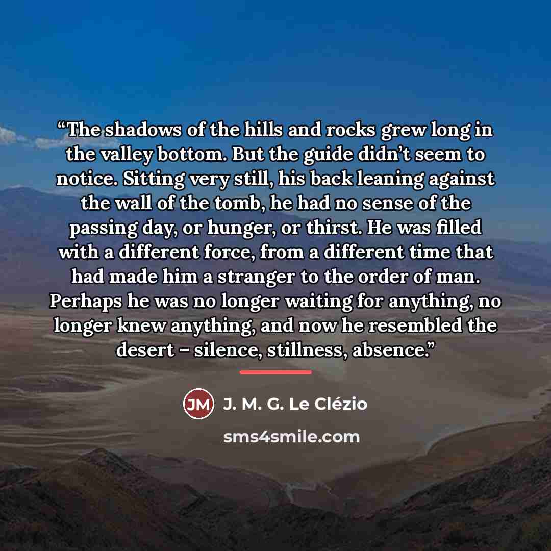 “The shadows of the hills and rocks grew long in the valley bottom. But the guide didn’t seem to notice. Sitting very still, his back leaning against the wall of the tomb, he had no sense of the passing day, or hunger, or thirst. He was filled with a different force, from a different time that had…” quote by Anonymous