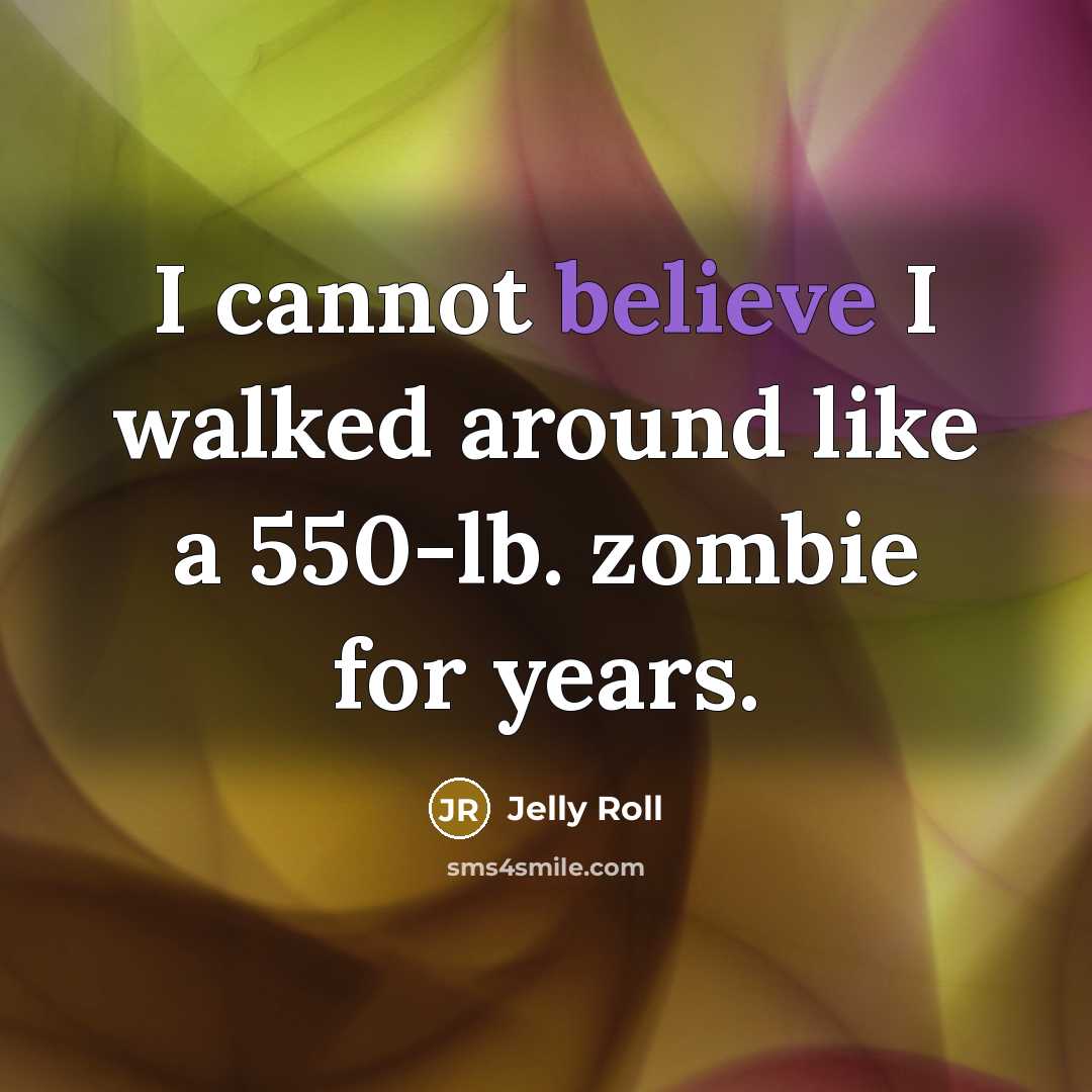 “I cannot believe I walked around like a 550-lb. zombie for years.” quote by Jelly Roll