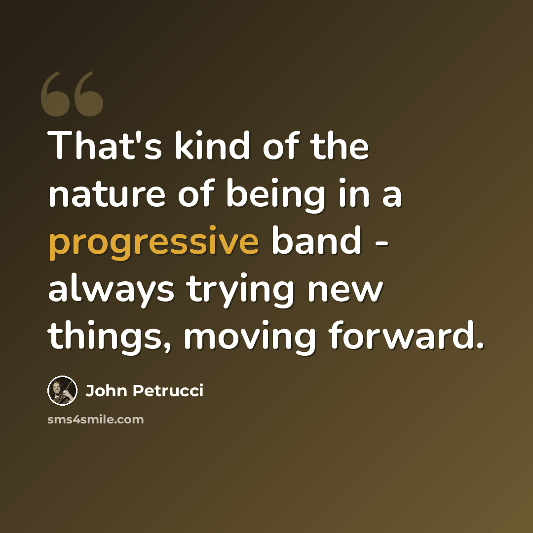 “That's kind of the nature of being in a progressive band - always trying new things, moving forward.” quote by John Petrucci